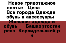 Новое трикотажное платье › Цена ­ 1 350 - Все города Одежда, обувь и аксессуары » Женская одежда и обувь   . Башкортостан респ.,Караидельский р-н